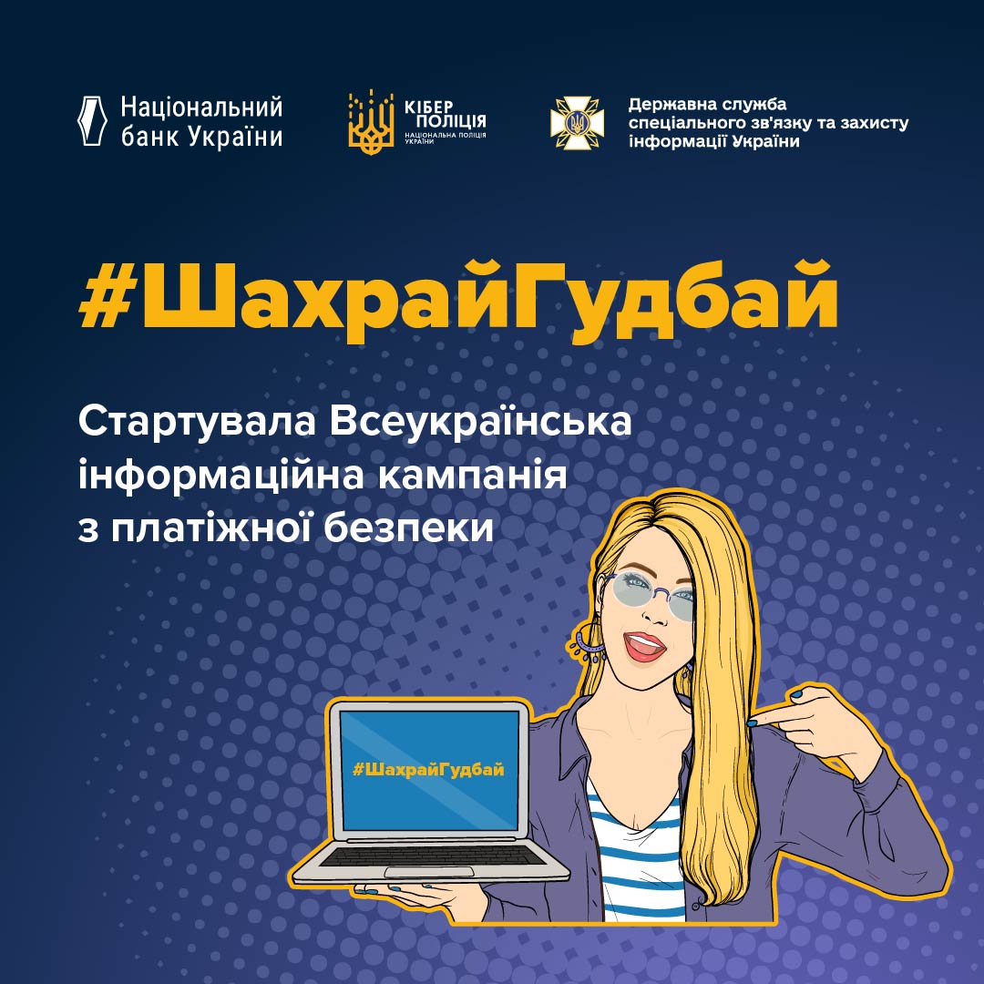 Інформаційний банер Всеукраїнської кампанії з платіжної безпеки на темно-синьому тлі з растровим візерунком із крапок. У верхній частині розміщено три логотипи відомств-організаторів: Національного банку України, Кіберполіції та Державної служби спеціального зв'язку та захисту інформації України. По центру нанесено великий жовтий хештег «#ШахрайГудбай», під яким білими літерами написано: «Стартувала Всеукраїнська інформаційна кампанія з платіжної безпеки». У нижній правій частині зображена блондинка в окулярах у стилі поп-арт, яка тримає відкритий ноутбук. На синьому екрані ноутбука дублюється жовтий хештег «#ШахрайГудбай», а сама дівчина вказує пальцем на цей екран.