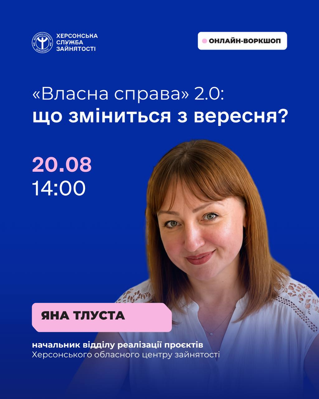 Анонс онлайн-воркшопу від Херсонської служби зайнятості на тему «"Власна справа" 2.0: що зміниться з вересня?», оформлений у синіх та рожевих кольорах. У верхній частині розміщено логотип служби та білу плашку з написом «онлайн-воркшоп». По центру вказано дату та час проведення: «20.08, 14:00». На передньому плані зображено портрет усміхненої спікерки Яни Тлустої, начальника відділу реалізації проєктів Херсонського обласного центру зайнятості.
