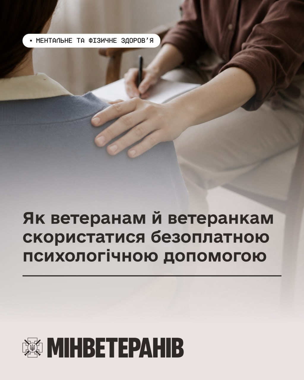 Інформаційна картка Міністерства у справах ветеранів України (Мінветеранів). У верхній частині розміщено плашку з написом «Ментальне та фізичне здоров'я» поверх фотографії, на якій одна людина кладе руку на плече іншої на знак підтримки під час бесіди. По центру великим шрифтом написано заголовок: «Як ветеранам й ветеранкам скористатися безоплатною психологічною допомогою». У самому низу розташовано офіційний логотип та назву відомства «Мінветеранів».