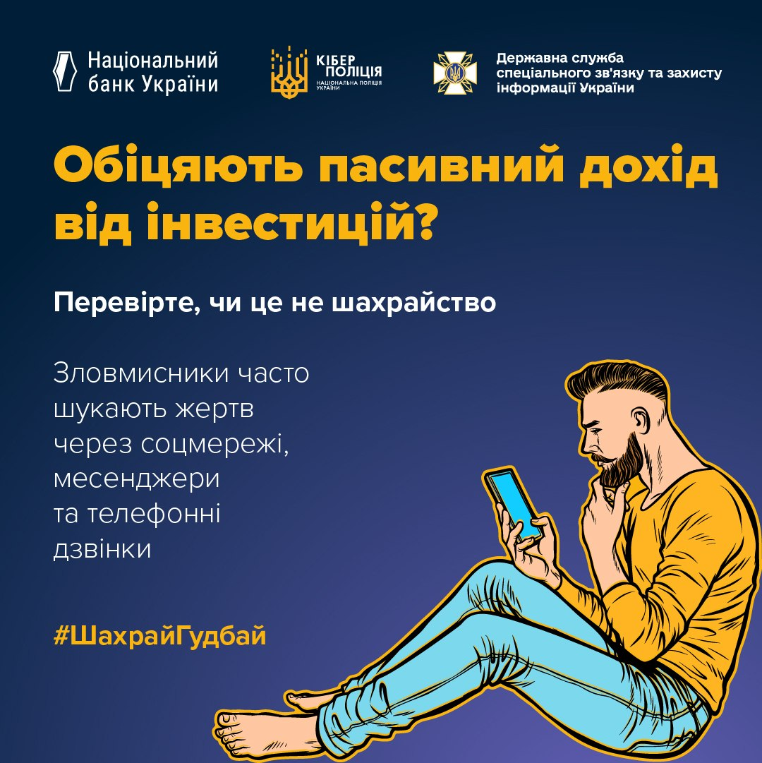 нфографіка НБУ, Кіберполіції та Держспецзв'язку із заголовком «Обіцяють пасивний дохід від інвестицій? Перевірте, чи це не шахрайство» та малюнком чоловіка зі смартфоном. Текст застерігає від інвестиційних пасток у соцмережах, месенджерах та по телефону. Для безпеки закликають перевіряти компанії на сайті НКЦПФР, не вірити обіцянкам швидкого заробітку, не переказувати гроші незнайомцям, не встановлювати підозрілі програми та повідомляти про шахраїв кіберполіцію на ticket.cyberpolice.gov.ua. Хештег — #ШахрайГудбай.