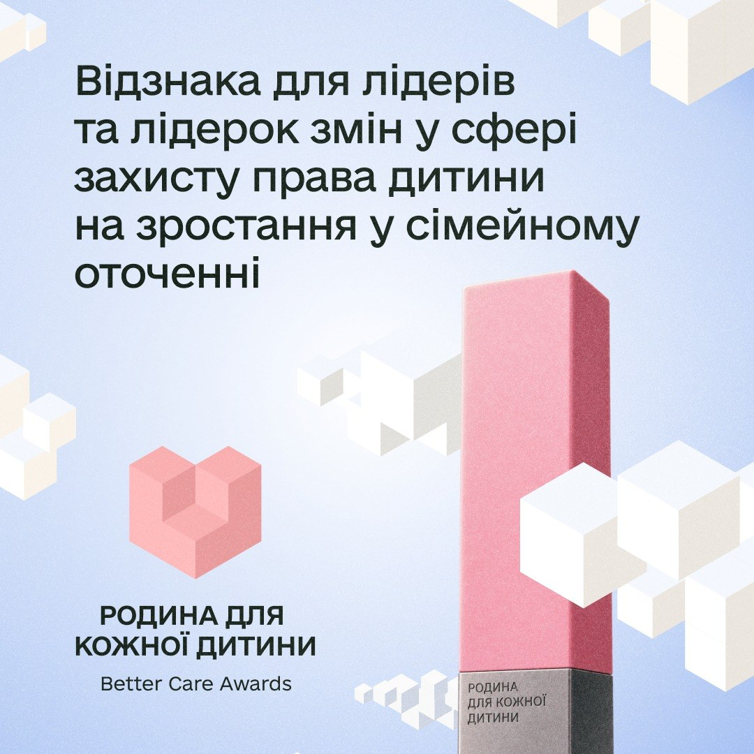 Офіційний банер відзнаки «Родина для кожної дитини. Better Care Awards». Угорі розміщено темно-синій заголовок про нагороду для лідерів у сфері захисту права дитини на виховання в сім'ї. Праворуч зображено головний приз — вертикальну прямокутну стелу з рожевим верхом та сірою гранітною основою. У лівому нижньому кутку міститься логотип премії у вигляді рожевого 3D-серця з назвою проєкту українською та англійською мовами. Дизайн виконаний у світлих біло-блакитних тонах із тривимірними кубами на тлі.