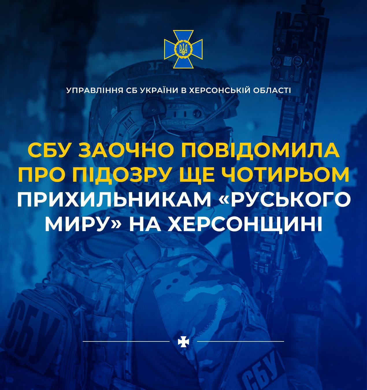 Офіційний банер Управління СБ України в Херсонській області про заочне повідомлення про підозру чотирьом колаборантам на тимчасово окупованій частині регіону. На зображенні у синьо-голубих тонах показано бійця спецпідрозділу СБУ у повному тактичному екіпіруванні та зі зброєю в руках. У верхній частині розміщено золотий герб Служби безпеки та напис Управління СБ України в Херсонській області. По центру великими літерами нанесено текстовий заголовок новини: жовтим кольором — СБУ заочно повідомила про підозру ще чотирьом, білим кольором — прихильникам «руського миру» на Херсонщині. У нижній частині кадру по центру додано білий козацький хрест.