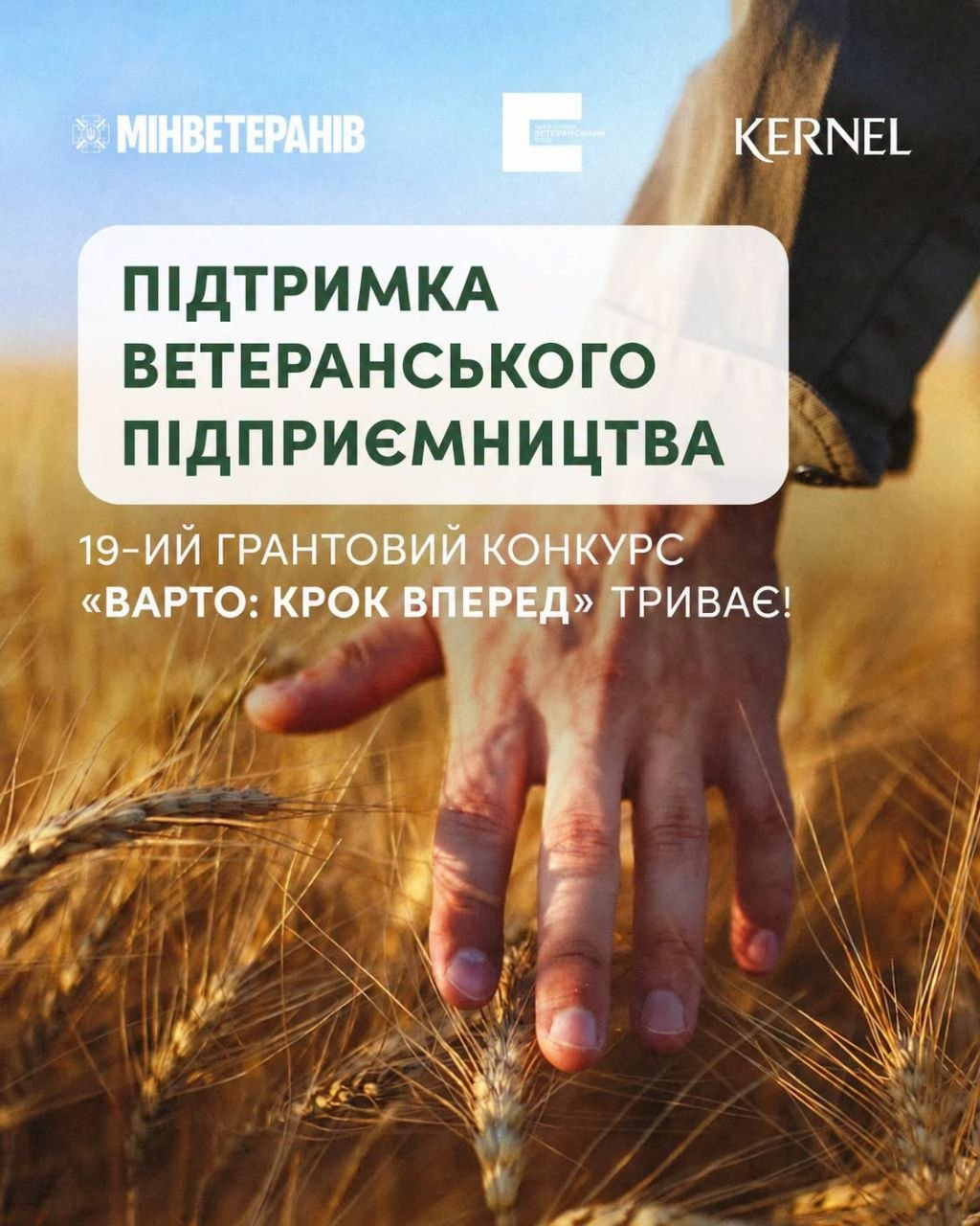 Інформаційний банер про грантову програму для ветеранів на тлі стиглого пшеничного поля, де рука людини торкається колосків, присвячений 19-му грантовому конкурсу «ВАРТО: КРОК ВПЕРЕД» з фінансуванням ветеранського бізнесу на суму від 500 тисяч до 1,5 мільйона гривень. У верхній частині банера розміщені білі логотипи партнерів: «Мінветеранів», «Український ветеранський фонд» та «KERNEL». По центру на великій білій плашці із закругленими кутами нанесено трирядковий темно-зелений напис «ПІДТРИМКА ВЕТЕРАНСЬКОГО ПІДПРИЄМНИЦТВА», а нижче розташований білий текст «19-ий ГРАНТОВИЙ КОНКУРС «ВАРТО: КРОК ВПЕРЕД» ТРИВАЄ!», заявки на який суб'єкти ветеранського підприємництва можуть подати до 18:00 29 вересня 2026 року.