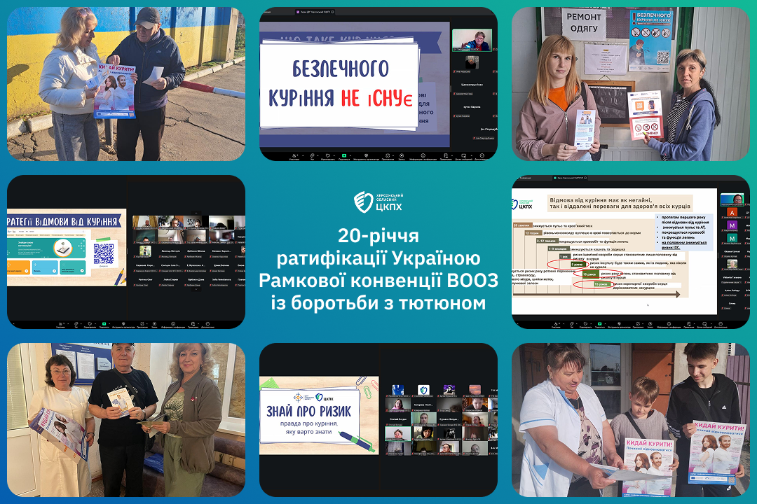 Інформаційний колаж Херсонського обласного ЦКПХ до Заяви Верховної Ради про 20-річчя ратифікації Україною Рамкової конвенції ВООЗ із боротьби з тютюном у межах розробки Стратегії контролю над тютюном у Херсонській області на 2026–2029 роки. У центрі на бірюзовому тлі розміщено офіційний заголовок заходу та логотип установи, оточені вісьмома знімками профілактичної роботи ЦКПХ із запобігання тютюнокурінню та зменшення споживання нікотину. На кутових фото фахівці роздають мешканцям громад буклети «КИДАЙ КУРИТИ!» для підтримки у відмові від куріння, а на скриншотах онлайн-лекцій у Zoom для формування здорового середовища демонструються слайди презентацій про профілактику неінфекційних захворювань та плакати з гаслом «БЕЗПЕЧНОГО КУРІННЯ НЕ ІСНУЄ».