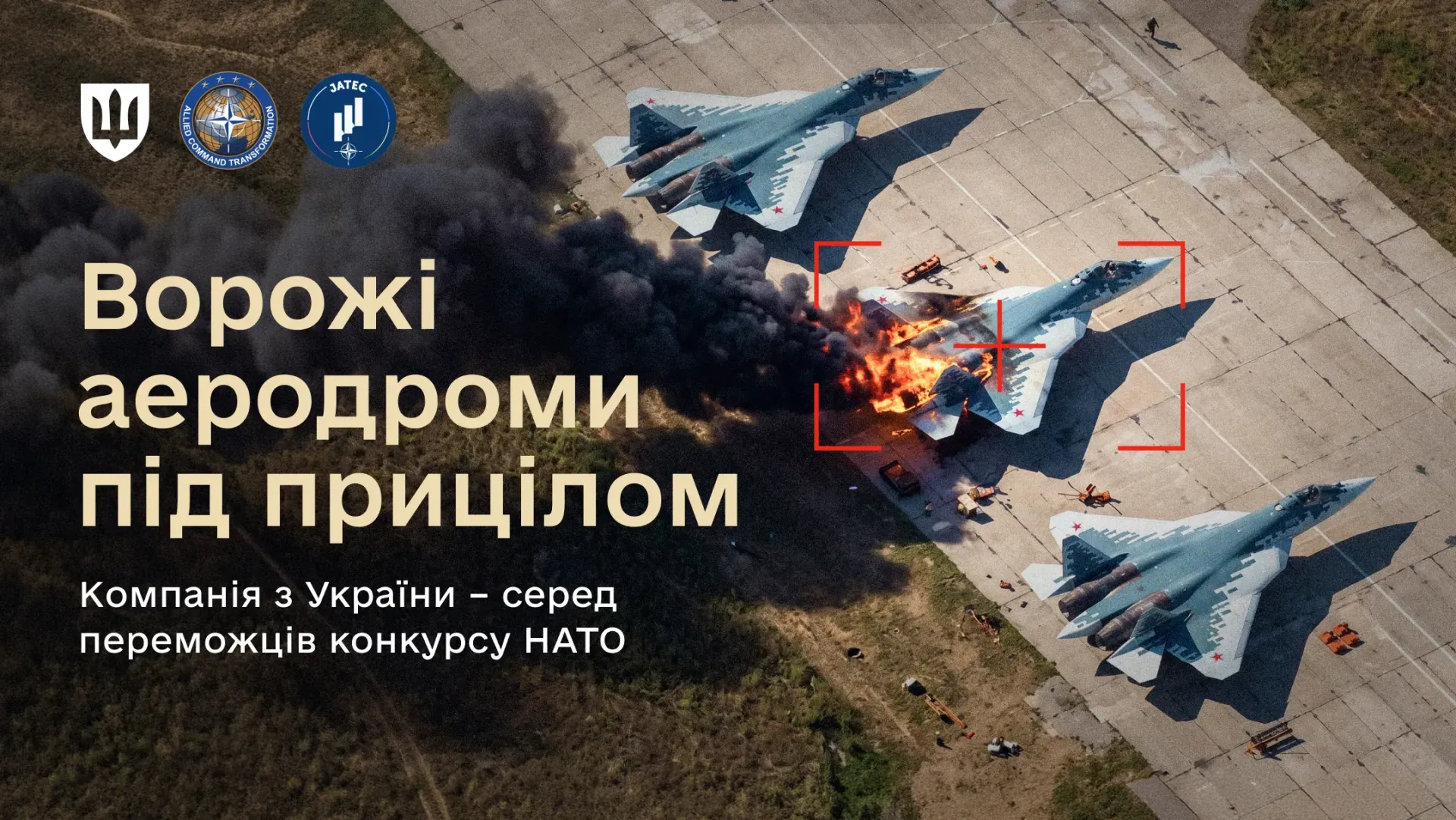 Офіційний інформаційний банер із заголовком про успіх українських технологій у конкурсі НАТО, на якому зображено ураження російських винищувачів на військовому летовищі в межах інноваційного челенджу «Persistent Airfield Denial». На знімку з повітря зафіксовано три російські літаки Су-57 на злітно-посадковій смузі, причому один винищувач по центру взятий у червону рамку-приціл, а його хвостова частина охоплена вогнем і густим чорним димом. У лівій частині плаката нанесено напис «Ворожі аеродроми під прицілом. Компанія з України – серед переможців конкурсу НАТО», а у верхньому кутку розміщено емблеми України, Командування НАТО з трансформації та центру JATEC, що ілюструє успіх українських розробників, які посіли третє місце із модулем штучного інтелекту для автономного наведення на цілі.