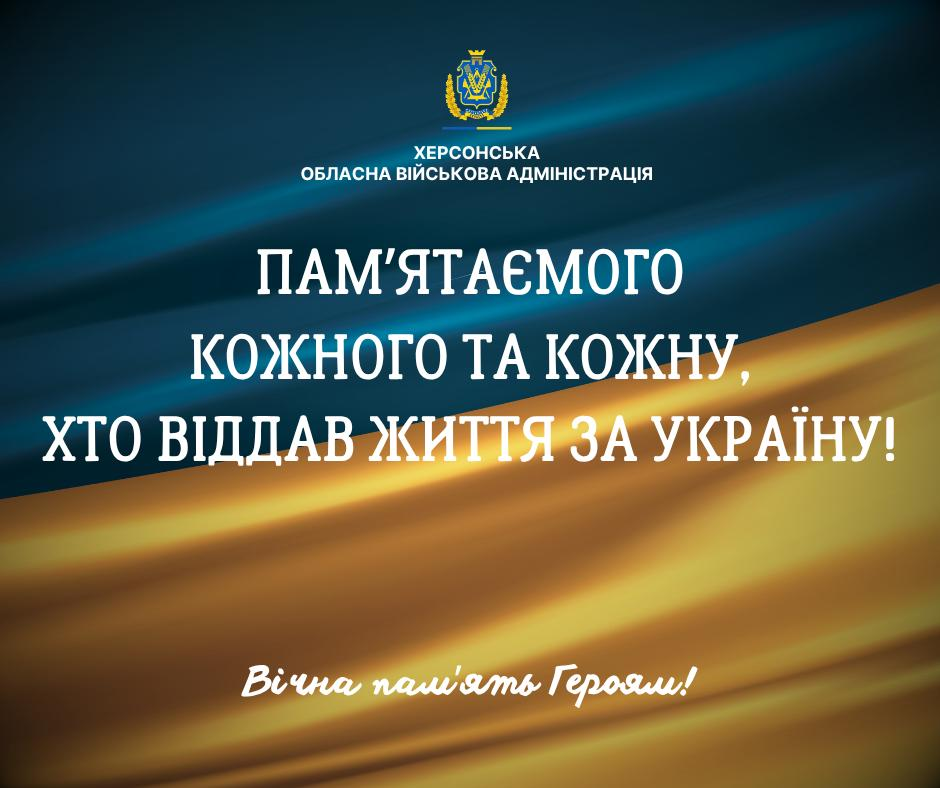 Офіційний інформаційний банер Херсонської обласної військової адміністрації з патріотичним гаслом пам'яті полеглих воїнів, приурочений до Дня захисників і захисниць України. У верхній частині зображення на тлі розмитого синьо-жовтого Державного Прапора України розміщено емблему з гербом та білий напис «ХЕРСОНСЬКА ОБЛАСНА ВІЙСЬКОВА АДМІНІСТРАЦІЯ». По центру великими білими друкованими літерами нанесено текст: «ПАМ'ЯТАЄМО КОЖНОГО ТА КОЖНУ, ХТО ВІДДАВ ЖИТТЯ ЗА УКРАЇНУ!», а в нижній частині банера білим рукописним шрифтом додано напис «Вічна пам'ять Героям!».