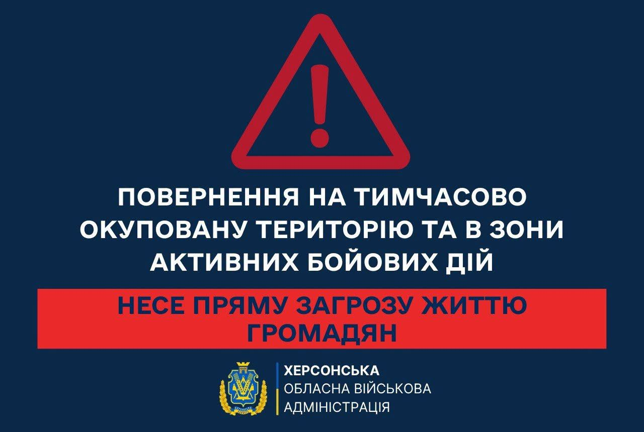 На світлині зображено офіційний інформаційний банер-попередження від Херсонської обласної військової адміністрації, який виконаний на темно-синьому тлі. У верхній частині розміщено великий червоний трикутник із білим знаком оклику всередині, що символізує небезпеку. По центру великими білими літерами нанесено напис «ПОВЕРНЕННЯ НА ТИМЧАСОВО ОКУПОВАНУ ТЕРИТОРІЮ ТА В ЗОНИ АКТИВНИХ БОЙОВИХ ДІЙ». Нижче на широкій горизонтальній смузі яскраво-червоного кольору розташоване продовження фрази чорними літерами: «НЕСЕ ПРЯМУ ЗАГРОЗУ ЖИТТЮ ГРОМАДЯН». У самому низу по центру розміщено офіційний герб Херсонської області у золотисто-блакитних кольорах, праворуч від якого білим шрифтом написано «ХЕРСОНСЬКА ОБЛАСНА ВІЙСЬКОВА АДМІНІСТРАЦІЯ».