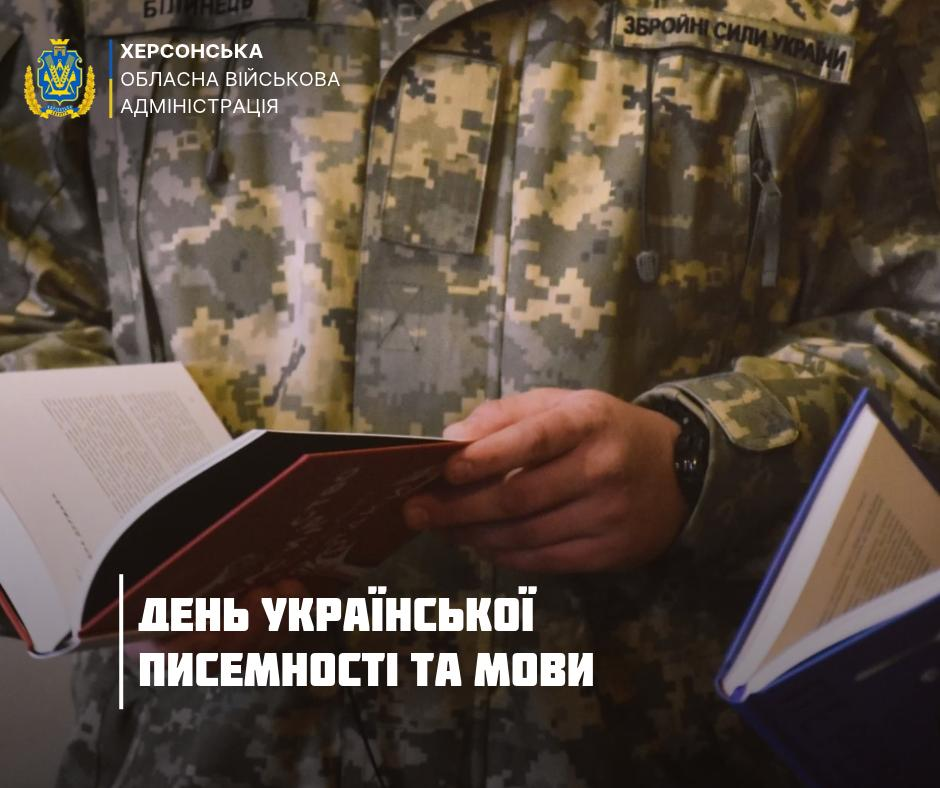 На зображенні представлено офіційну тематичну листівку Херсонської обласної військової адміністрації до Дня української писемності та мови. Крупним планом у центрі кадру зафіксовано руки військовослужбовця у камуфляжній формі Збройних Сил України, який тримає в руках та гортає розгорнуту друковану книгу у темно-червоній палітурці із золотистим тисненням. На плечі військового чітко видно нашивку з чорним написом «ЗБРОЙНІ СИЛИ УКРАЇНИ» на світло-оливному тлі. У лівому верхньому кутку банера розміщено офіційний круглий герб Херсонської області та текстовий підпис: «ХЕРСОНСЬКА ОБЛАСНА ВІЙСЬКОВА АДМІНІСТРАЦІЯ». У нижній лівій частині зображення на темно-коричневому тлі великим білим шрифтом нанесено назву свята: «ДЕНЬ УКРАЇНСЬКОЇ ПИСЕМНОСТІ ТА МОВИ».