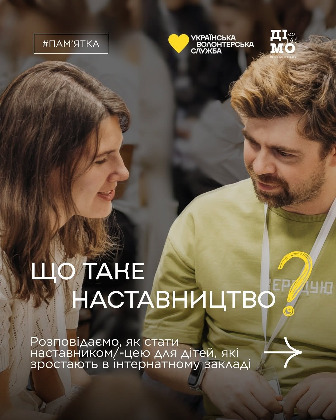 Перша (титульна) картка інформаційної добірки «Що таке наставництво». На фотографії крупним планом зображені дівчина та чоловік із бейджами на шиї, які сидить поруч і спілкуються. У верхній частині розміщено логотипи «Українська волонтерська служба», «ДІЙМО» та мітка «#ПАМ'ЯТКА». По центру нанесено великий білий напис: «ЩО ТАКЕ НАСТАВНИЦТВО?» із зображенням жовтого знака питання. Знизу міститься підзаголовок: «Розповідаємо, як стати наставником/-цею для дітей, які зростають в інтернатному закладі» та біла стрілка-покажчик праворуч.