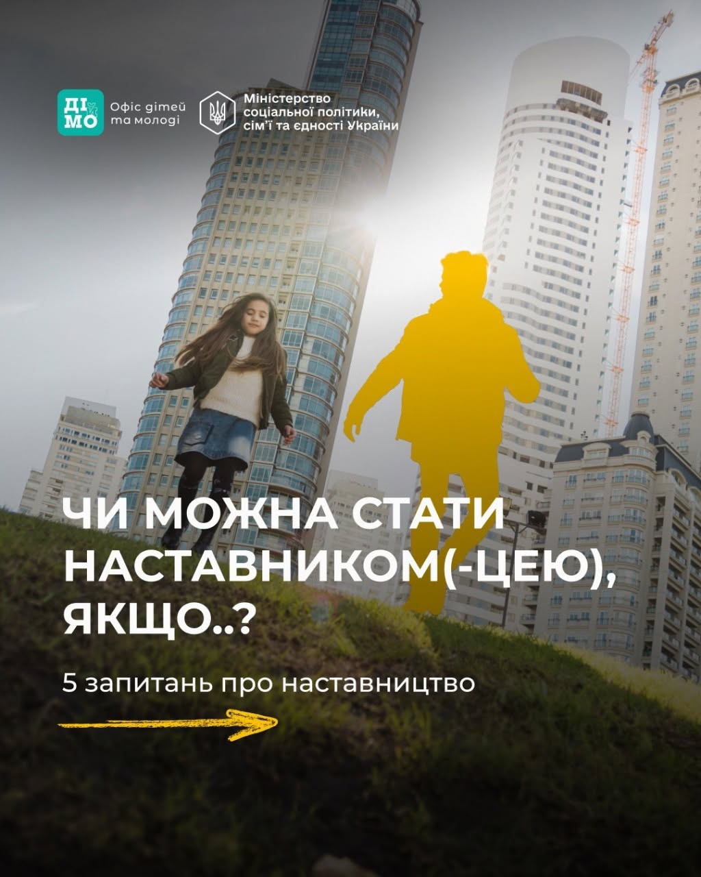 Обкладинка інформаційної добірки. На задньому плані зображено сучасні багатоповерхові будинки-хмарочоси з панорамними вікнами під хмарним небом. На передньому плані ліворуч на трав'яному схилі стоїть дівчинка у спідниці та світлому светрі, а праворуч від неї розміщено силует чоловіка, повністю залитий яскраво-жовтим кольором. У лівому верхньому кутку нанесені логотипи «ДІЯ.ОСВІТА», «Офіс дітей та молоді», а поруч — малий герб України та напис «Міністерство соціальної політики, сім'ї та єдності України». По центру великими білими літерами написано заголовок: «ЧИ МОЖНА СТАТИ НАСТАВНИКОМ(-ЦЕЮ), ЯКЩО..? 5 запитань про наставництво». Знизу зображено жовту стрілку-вказівник, що спрямована праворуч.