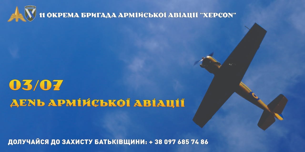 Патріотичний інформаційний банер-вітання з нагоди професійного свята та рекрутингу до лав Армійської авіації Сухопутних військ Збройних Сил України.  Тлом зображення слугує яскраво-блакитне небо з легкими білими хмарами. У правій частині банера зафіксовано у польоті легкий літак жовто-чорного кольору, знятий знизу в ракурсі набору висоти. На крилі літака помітно кругле жовто-блакитне маркування (розпізнавальний знак ПС України).  У лівому верхньому кутку розміщено дві офіційні емблеми підрозділу:  Золотистий тризуб із розправленими крилами (знак авіації Сухопутних військ).  Нарукавний шеврон у вигляді щита з контуром літака, вертольота та написом «ХЕРСОН».  Поруч з емблемами великим білим стилізованим шрифтом написано назву формування: «11 ОКРЕМА БРИГАДА АРМІЙСЬКОЇ АВІАЦІЇ "ХЕРСОН"».  У лівій та центральній частині банера великими жовтими літерами нанесено головний святковий напис у два рядки:  «03/07» (дата святкування).  «ДЕНЬ АРМІЙСЬКОЇ АВІАЦІЇ».  У самому низу банера по всій ширині рівним білим шрифтом розміщено рекрутинговий заклик із контактним номером телефону: «ДОЛУЧАЙСЯ ДО ЗАХИСТУ БАТЬКІВЩИНИ: + 38 097 685 74 86».