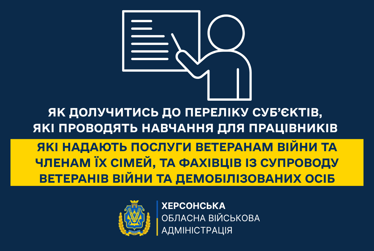 Інформаційна графіка на темно-синьому тлі. У верхній частині — білий лінійний малюнок людини, яка вказує указкою на дошку. По центру розміщено текст: «ЯК ДОЛУЧИТИСЬ ДО ПЕРЕЛІКУ СУБ’ЄКТІВ, ЯКІ ПРОВОДЯТЬ НАВЧАННЯ ДЛЯ ПРАЦІВНИКІВ». Нижче, на яскраво-жовтому плашці, продовження тексту: «ЯКІ НАДАЮТЬ ПОСЛУГИ ВЕТЕРАНАМ ВІЙНИ ТА ЧЛЕНАМ ЇХ СІМЕЙ, ТА ФАХІВЦІВ ІЗ СУПРОВОДУ ВЕТЕРАНІВ ВІЙНИ ТА ДЕМОБІЛІЗОВАНИХ ОСІБ». У нижній частині — герб Херсонської області та підпис: «ХЕРСОНСЬКА ОБЛАСНА ВІЙСЬКОВА АДМІНІСТРАЦІЯ».