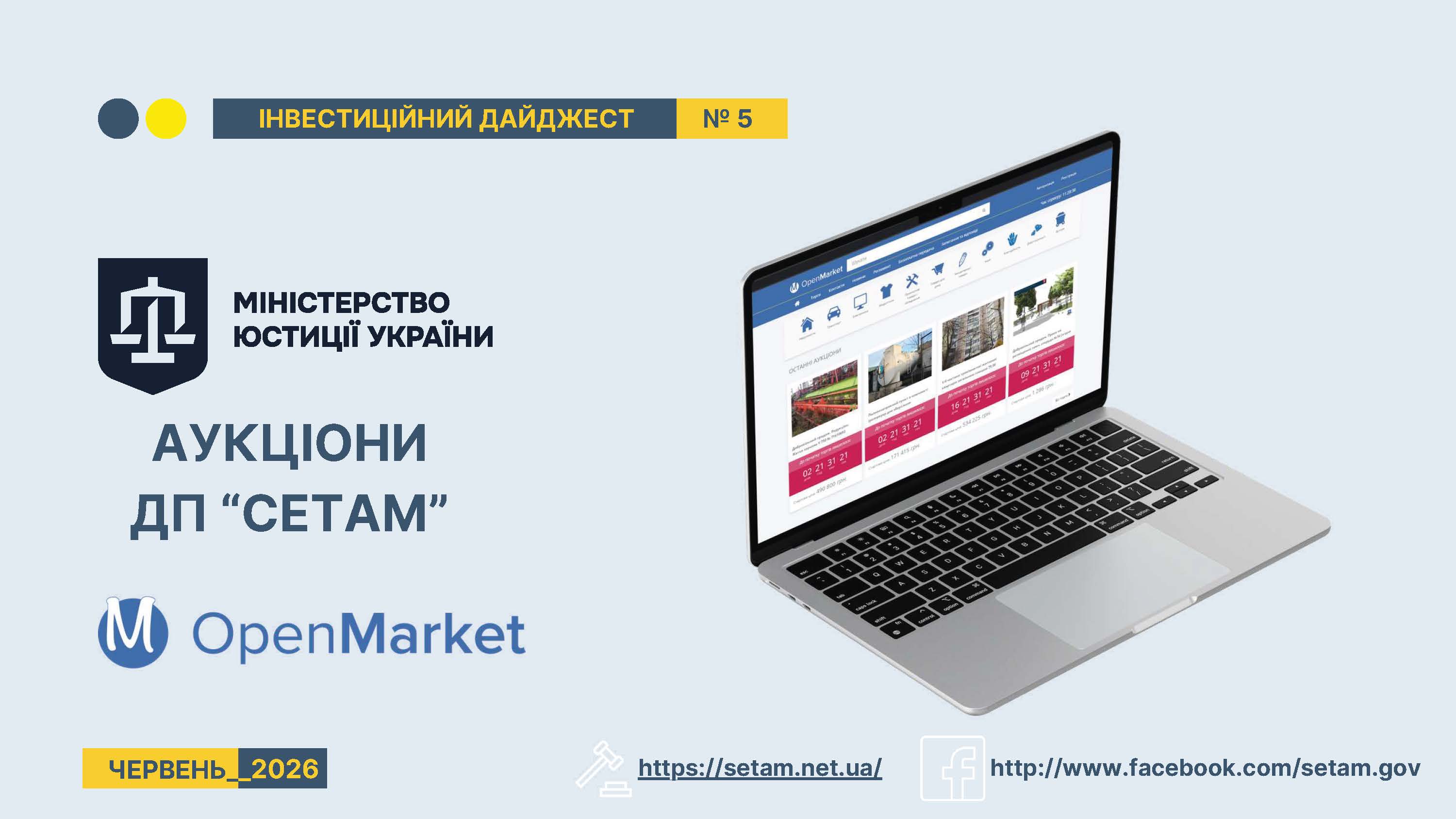 Титульна сторінка інформаційного бюлетеня, виконана на світло-сірому тлі з елементами корпоративних кольорів (темно-синього та жовтого).  У верхній частині зліва розташовані два кола (темно-синє та жовте), поруч із якими на синій горизонтальній плашці великими жовтими літерами нанесено напис: «ІНВЕСТИЦІЙНИЙ ДАЙДЖЕСТ». Правіше на окремому жовтому квадраті вказано номер випуску: «№ 5».  У лівій половині сторінки зверху вниз розміщено офіційну символіку та назву структури:  Темно-синій геральдичний щит із білим знаком ваг, поруч із яким написано: «МІНІСТЕРСТВО ЮСТИЦІЇ УКРАЇНИ».  Великий темно-синій заголовок: «АУКЦІОНИ ДП “СЕТАМ”».  Круглий синій логотип із літерою «М» та назва торговельного майданчика: «OpenMarket».  У самому кутку на жовтій плашці зазначено дату випуску: «ЧЕРВЕНЬ_2026».  У правій половині зображено сріблястий ноутбук у напівпрофіль, на екрані якого відкрито вебсайт системи онлайн-аукціонів OpenMarket. На вебсторінці видно категорії лотів, фотографії об'єктів (нерухомість, транспорт тощо), таймери зворотного відліку часу до початку торгів на рожевому тлі та вартість пропозицій у гривнях.  Нижня частина містить контактні дані організації у вигляді білих підкреслених текстових посилань з відповідними контурними іконками: вебсайт «https://setam.net.ua/» та сторінка у соцмережі «http://www.facebook.com/setam.gov».