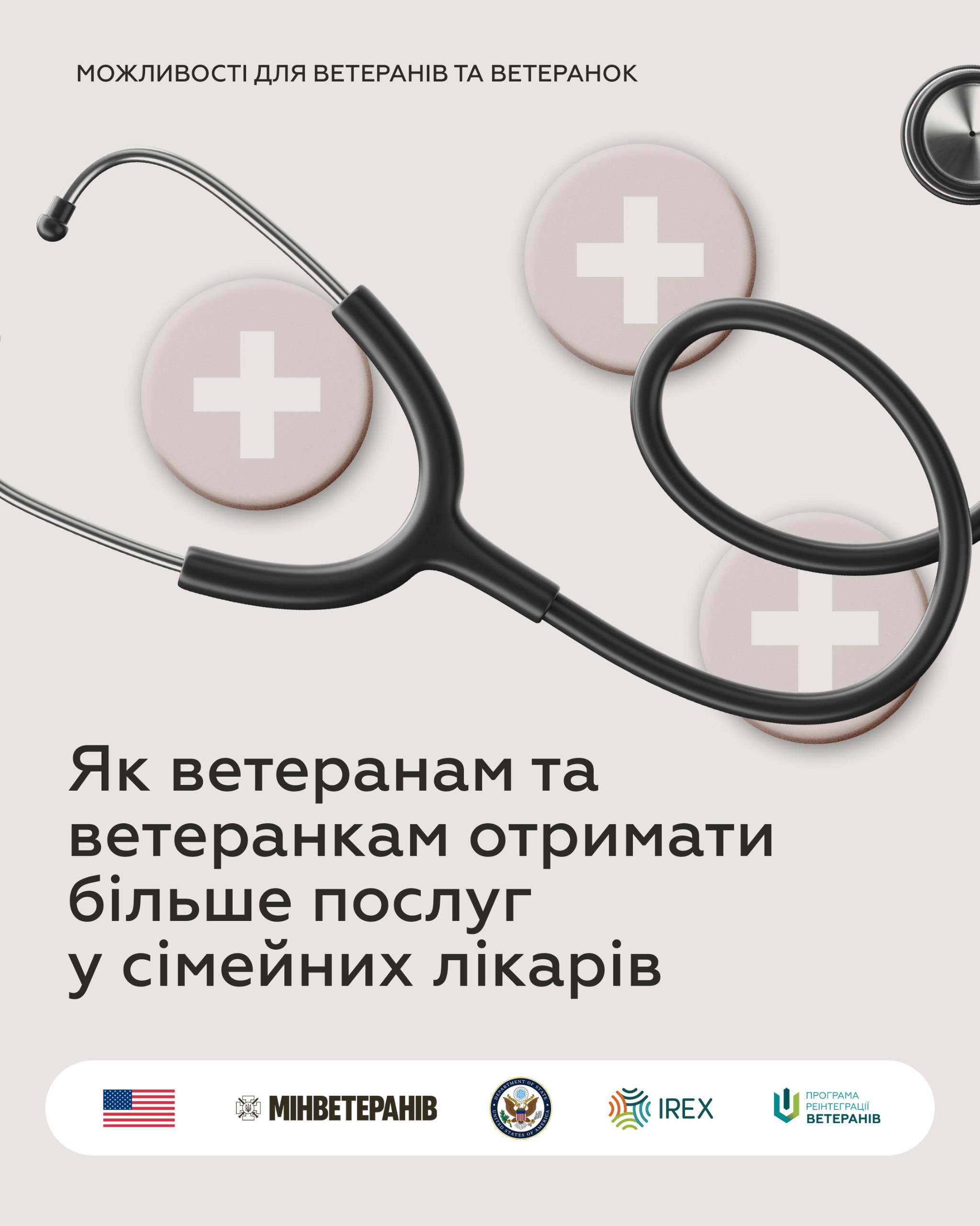 Інформаційний плакат на світлому тлі з чорним текстом: МОЖЛИВОСТІ ДЛЯ ВЕТЕРАНІВ ТА ВЕТЕРАНОК і Як ветеранам та ветеранкам отримати більше послуг у сімейних лікарів. У верхній частині зображення розташований стетоскоп та три круглі бежеві елементи з білими хрестами. Внизу розміщені логотипи організацій-партнерів, включаючи Міністерство у справах ветеранів України, IREX та інші, а також прапор США.