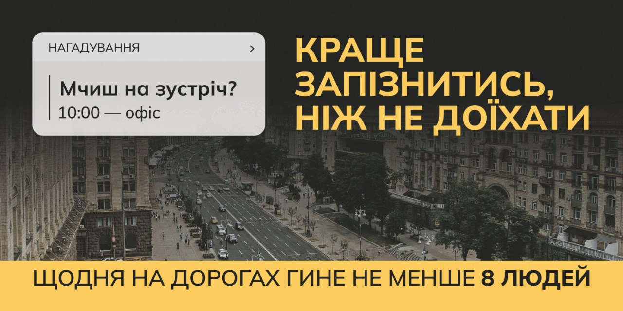 Плакат соціальної реклами із зображенням інтенсивного дорожнього руху на міській вулиці. Текст попереджає про небезпеку поспіху, наголошуючи: КРАЩЕ ЗАПІЗНИТИСЬ, НІЖ НЕ ДОЇХАТИ та ЩОДНЯ НА ДОРОГАХ ГИНЕ НЕ МЕНШЕ 8 ЛЮДЕЙ.