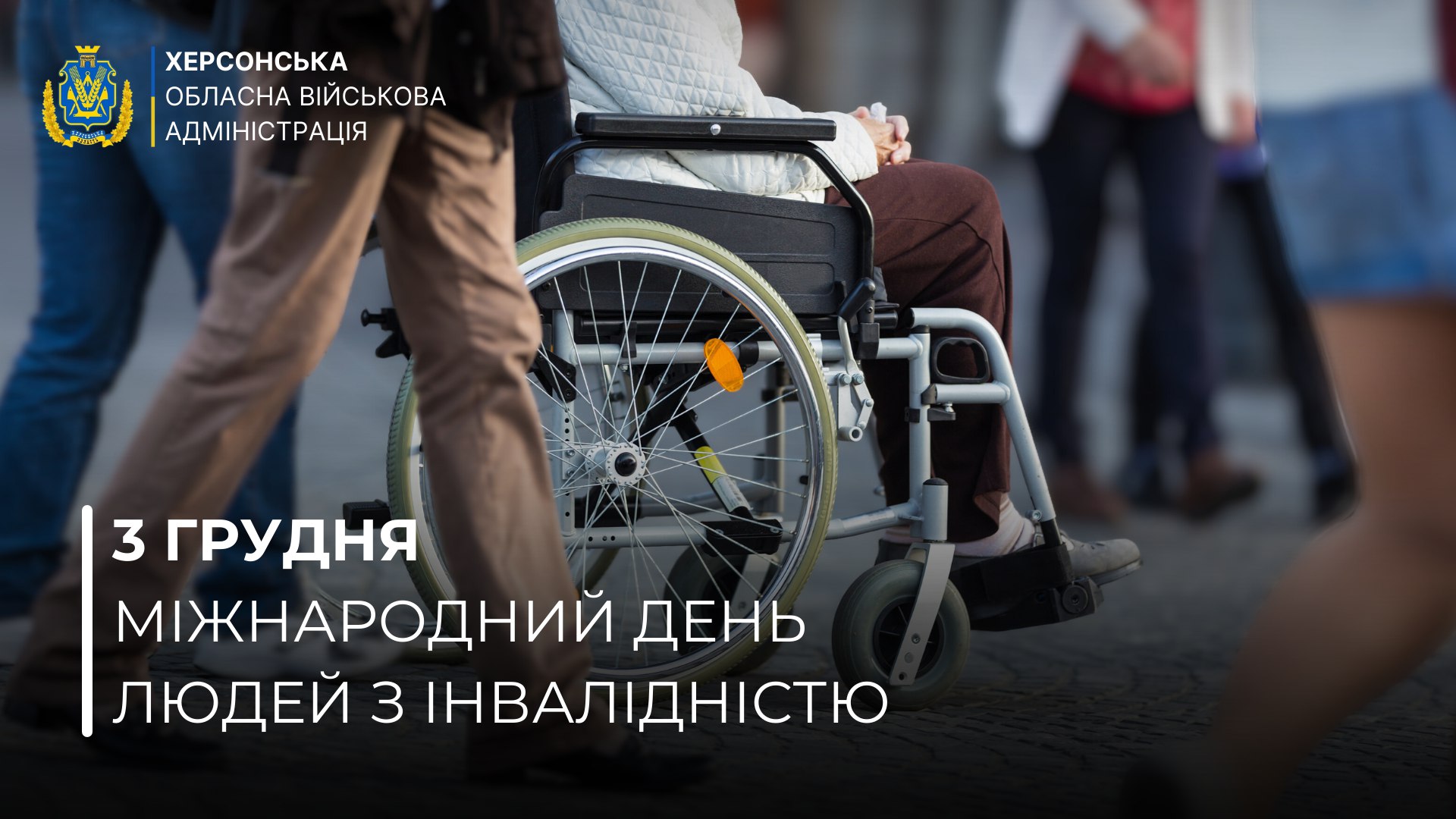 Плакат Херсонської ОВА: людина в інвалідному візку серед перехожих на вулиці. Текст: 3 ГРУДНЯ МІЖНАРОДНИЙ ДЕНЬ ЛЮДЕЙ З ІНВАЛІДНІСТЮ.
